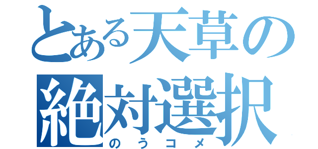 とある天草の絶対選択肢（のうコメ）