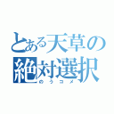 とある天草の絶対選択肢（のうコメ）