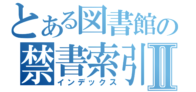 とある図書館の禁書索引Ⅱ（インデックス）