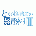 とある図書館の禁書索引Ⅱ（インデックス）