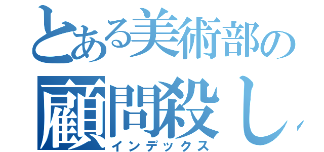 とある美術部の顧問殺し（インデックス）