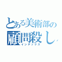 とある美術部の顧問殺し（インデックス）