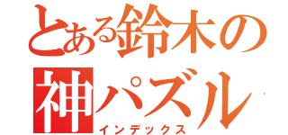 とある鈴木の神パズル（インデックス）