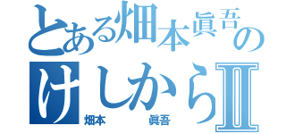 とある畑本眞吾のけしからんⅡ（畑本    眞吾）