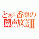 とある香凛の鼻声放送Ⅱ（ハナセレブ）