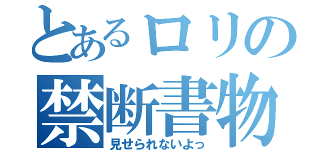 とあるロリの禁断書物（見せられないよっ）