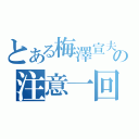 とある梅澤宣夫の注意一回（）