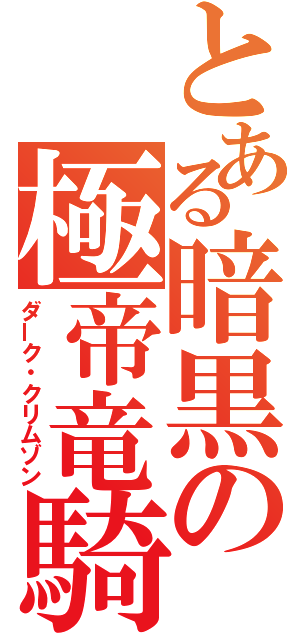 とある暗黒の極帝竜騎（ダーク・クリムゾン）