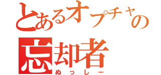 とあるオプチャの忘却者（ぬっしー）