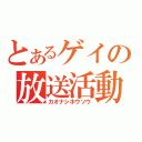 とあるゲイの放送活動（カオナシホウソウ）