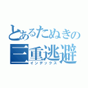 とあるたぬきの三重逃避（インデックス）