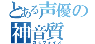 とある声優の神音質（カミヴォイス）