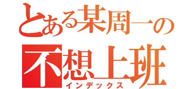 とある某周一の不想上班（インデックス）