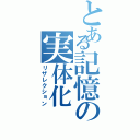 とある記憶の実体化（リザレクション）