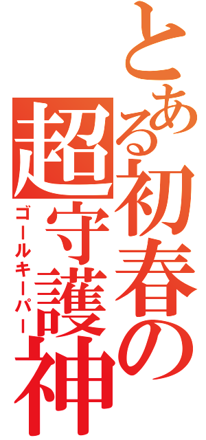 とある初春の超守護神（ゴールキーパー）