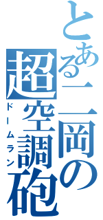 とある二岡の超空調砲（ドームラン）