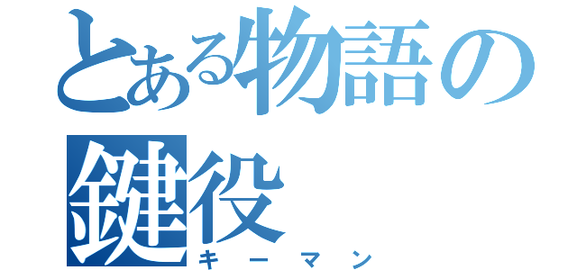 とある物語の鍵役（キーマン）