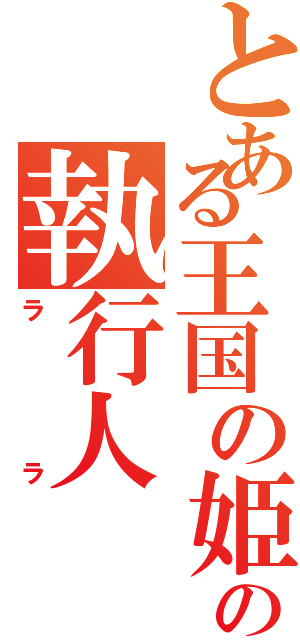 とある王国の姫は生死の執行人（ララ）