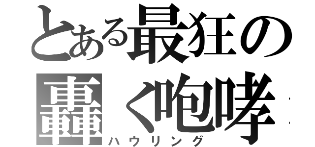 とある最狂の轟く咆哮（ハウリング）