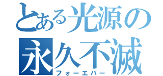 とある光源の永久不滅（フォーエバー）