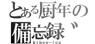 とある厨年の備忘録゛（ｂｉｂｏｏ－ｌｏｇ）