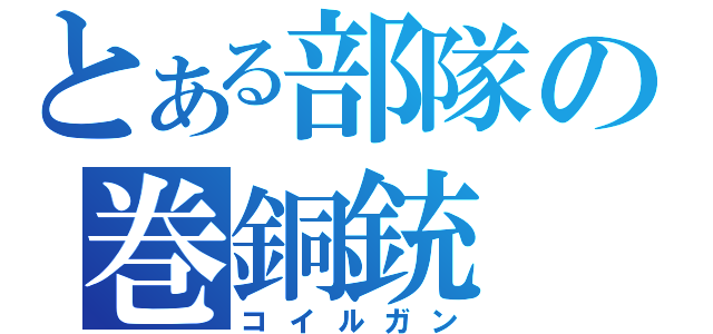 とある部隊の巻銅銃（コイルガン）