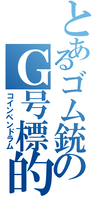 とあるゴム銃のＧ号標的（コインペンドラム）