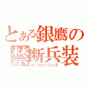 とある銀鷹の禁断兵装（オールナッシング）