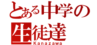 とある中学の生徒達（Ｋａｎａｚａｗａ）