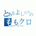 とあるよしたかのももクロ好き（オタクなうｗ）