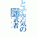 とある空気の鎧武者（ムシャ）