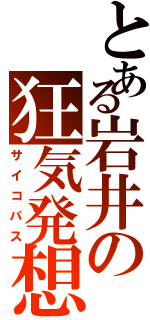 とある岩井の狂気発想（サイコパス）