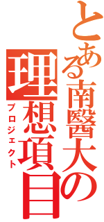 とある南醫大の理想項目（プロジェクト）