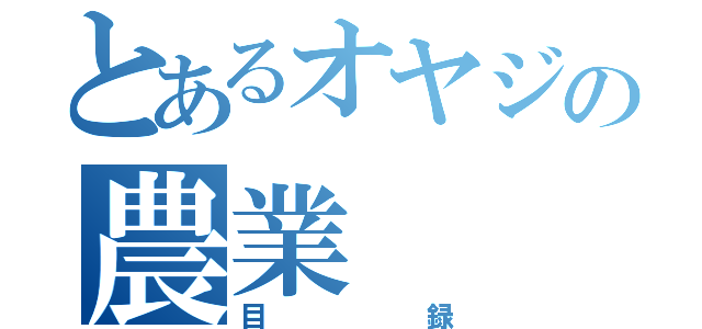 とあるオヤジの農業（目録）