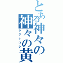 とある神々の神々の黄昏（ラグナロク）