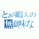 とある暇人の無意味な…（ブログ）