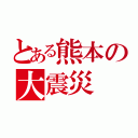 とある熊本の大震災（）