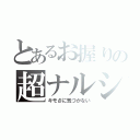 とあるお握りの超ナルシ（キモさに気づかない）