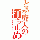 とある廃人の打ち止め（ラストオーダー）