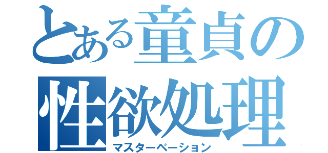 とある童貞の性欲処理（マスターベーション）