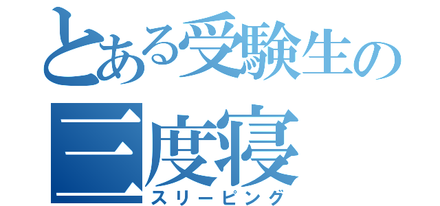 とある受験生の三度寝（スリーピング）