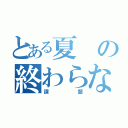 とある夏の終わらない物語（課題）