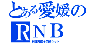 とある愛媛のＲＮＢ（料理天国を同時ネット）