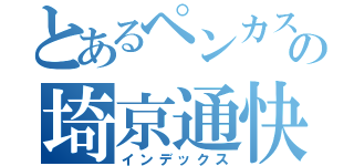 とあるペンカスの埼京通快（インデックス）