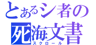 とあるシ者の死海文書（スクロール）