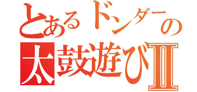 とあるドンダーの太鼓遊びⅡ（）