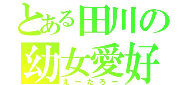 とある田川の幼女愛好（えーたろー）