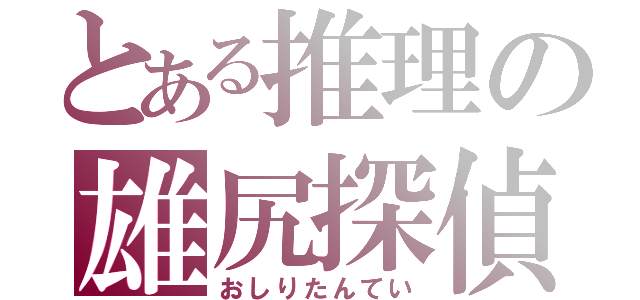 とある推理の雄尻探偵（おしりたんてい）