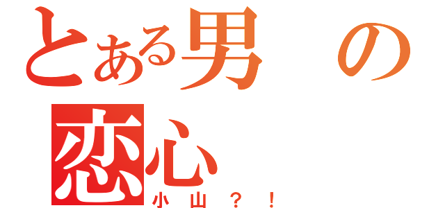 とある男の恋心（小山？！）