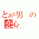 とある男の恋心（小山？！）